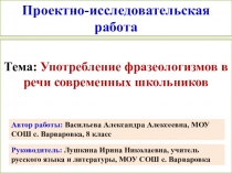 Презентация к научно-исследовательской конференции Употребление фразеолгизмов в речи современных школьников
