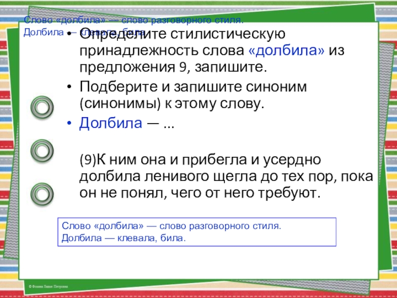 Слово «долбила» — слово разговорного стиля.Долбила — клевала, била.Определите стилистическую принадлежность слова «долбила» из предложения 9, запишите.Подберите и