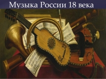 Презентация по музыкальной литературе  Музыка России 18 века