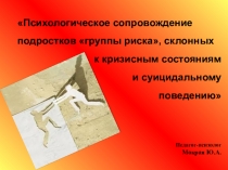 Презентация по психологии на тему: Психологическое сопровождение подростков группы риска, склонных к кризисным состояниям и суицидальному поведению