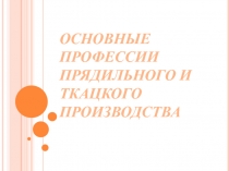 Презентация по технологии на тему: Основные профессии прядильного и ткацкого производства (7 класс)