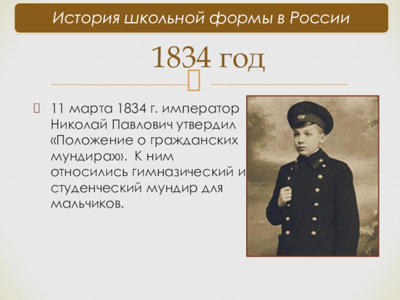 11 марта 1834 г. император Николай Павлович утвердил «Положение о гражданских мундирах». К ним относились гимназический и