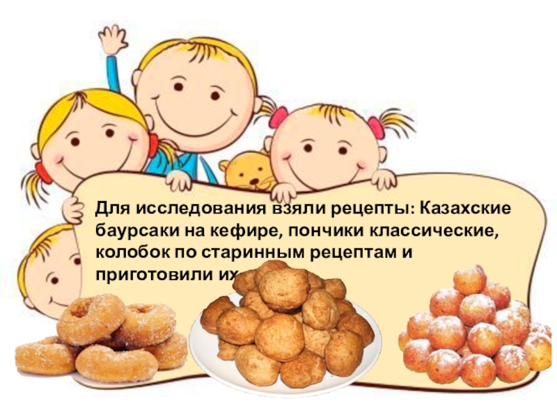 Для исследования взяли рецепты: Казахские баурсаки на кефире, пончики классические, колобок по старинным рецептам и приготовили их.