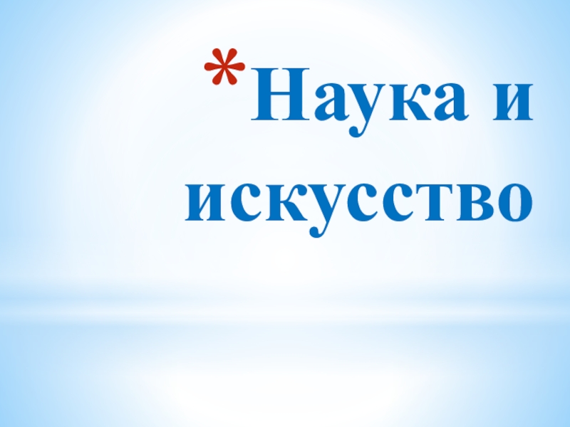 Презентация Презентация по предмету Искусство и Обществознание на тему Наука и искусство (к учебнику Искусство 8-9 классы Г. П. Сергеевой, И.Э. Кашековой, Е.Д.Критской Москва. Просвещение, 2011 и курсу Обществознание 9 класс)г