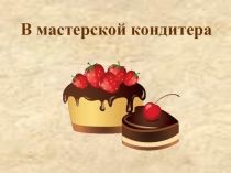 Презентация к уроку технологии на тему В мастерской кондитера (1 класс)