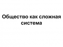 Презентация по обществознанию на тему Общество как сложная система