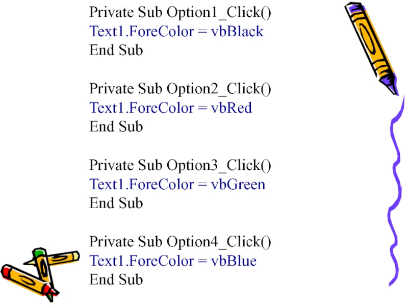 Private Sub Option1_Click()Text1.ForeColor = vbBlackEnd SubPrivate Sub Option2_Click()Text1.ForeColor = vbRedEnd SubPrivate Sub Option3_Click()Text1.ForeColor = vbGreenEnd SubPrivate Sub