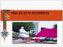 Презентация Мы будем помнить..