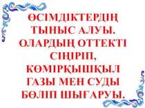 Сабақ тақырыбы: Өсімдіктердің тыныс алуы. Олардың оттекті сіңіріп, көмірқышқыл газы мен суды бөліп шығаруы.