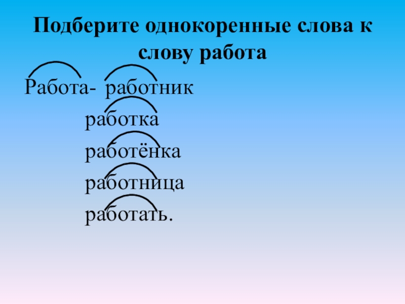 Подберите однокоренные слова к слову работа Работа- работник работка работёнка работница работать.