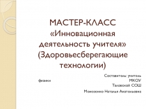 Презентация к мастер-классу Инновационная деятельность учителя(Здоровьесберегающие технологии)