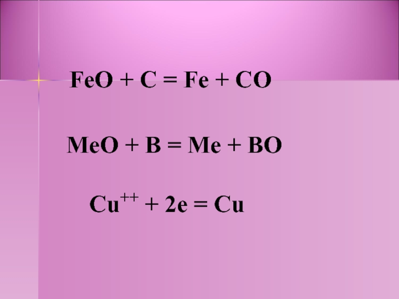 FeO + С = Fe + COMeO + В = Me + BO Cu++ + 2e