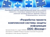 Прикладной (практико-ориентированный) проект, выполненный совместно с предприятием по реальным производственным заданиям Разработка проекта комплексной системы защиты информации ООО Восход