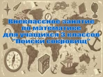 Конспект внеклассного занятия по математике для учащихся 3 класса на тему: Поиски скровищ Программа: Школа России. Тема занятия: Поиски сокровищ.