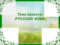 Презентация проекта по патриотическому воспитанию дошкольников Русская изба