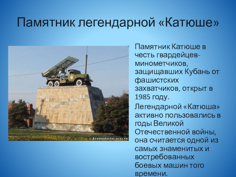 Памятник легендарной «Катюше»Памятник Катюше в честь гвардейцев-минометчиков, защищавших Кубань от фашистских захватчиков, открыт в 1985 году.Легендарной «Катюша»