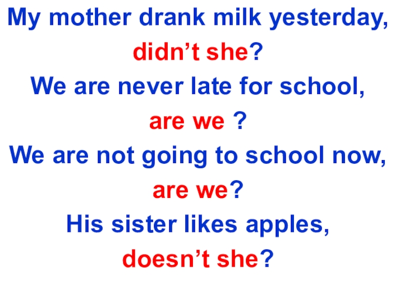 My mother drank milk yesterday, didn’t she?We are never late for school, are we ?We are not
