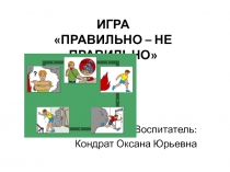 Презентация для детей дошкольного возраста Правильно-неправильно (дидактическая игра по ОБЖ)