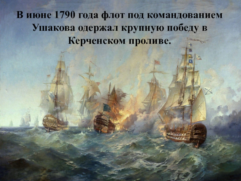 В июне 1790 года флот под командованием Ушакова одержал крупную победу в Керченском проливе.