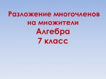 Презентация по алгебре на тему Разложение многочлена на множители различными способами ( 7 класс)