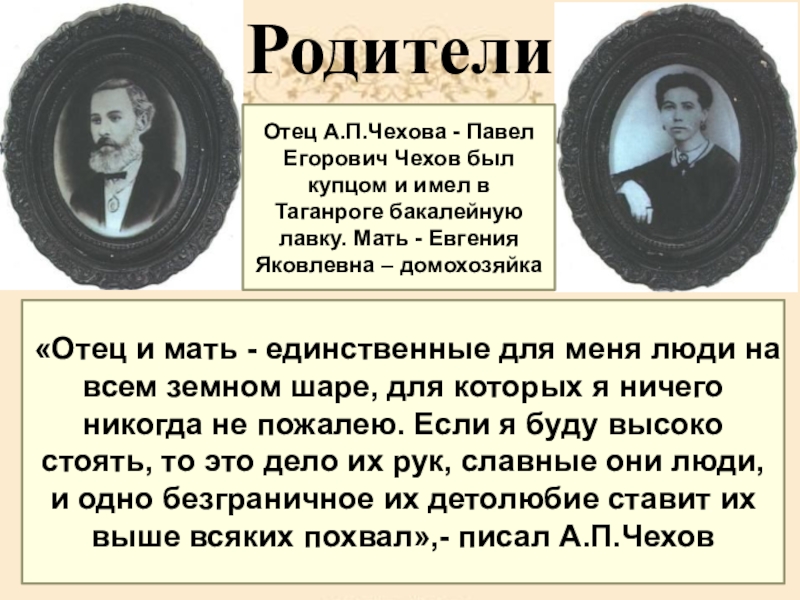 Родители Отец А.П.Чехова - Павел Егорович Чехов был купцом и имел в Таганроге бакалейную лавку. Мать -