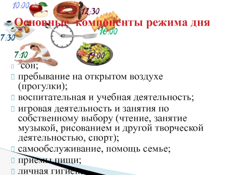 сон;пребывание на открытом воздухе (прогулки);воспитательная и учебная деятельность;игровая деятельность и занятия по собственному выбору (чтение, занятие