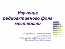 Презентация. Изучение радиоактивного фона местности