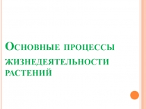 Презентация к обобщающему уроку по биологии на тему Основные процессы жизнедеятельности растений.