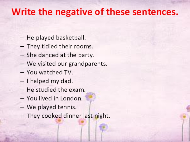 Write the negative of these sentences. He played basketball. They tidied their rooms. She danced at the