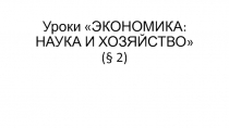 Презентация к уроку ЭКОНОМИКА: НАУКА И ХОЗЯЙСТВО (§ 2)