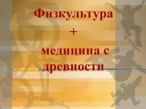 Презентация Физкультура + медицина с древности.