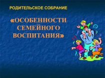 Презентация Особенности семейного воспитания
