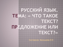 Презентация по русскому языку. Тема:Предложение или текст. Что такое текст?