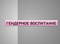 Презентация родительского собрания Гендерное воспитание