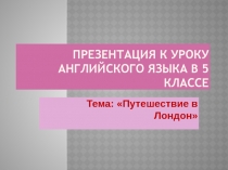 Презентация по английскому языку на тему Путешествие в Лондон(5 класс)