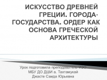 Презентация по истории искусств на тему: ИСКУССТВО ДРЕВНЕЙ ГРЕЦИИ. ГОРОДА-ГОСУДАРСТВА. ОРДЕР КАК ОСНОВА ГРЕЧЕСКОЙ АРХИТЕКТУРЫ