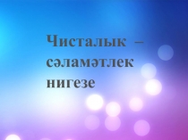 Презентация для учащихся начальных классов на тему: Чисталык - сэламэтлек нигезе