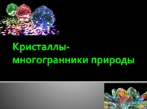 Презентация  Кристаллы- природные многогранники