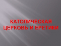 Презентация по Истории Средних веков на тему Католическая церковь и еретики (6 класс).