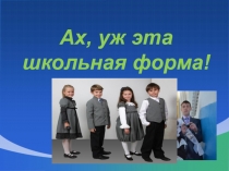 Презентация  Ах, уж эта школьная форма!
