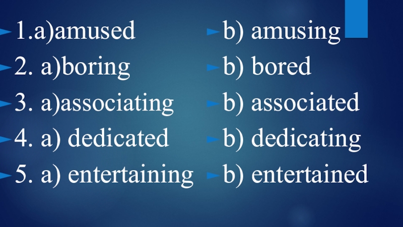 1.a)amused 2. a)boring3. a)associating4. a) dedicated5. a) entertainingb) amusingb) boredb) associatedb) dedicatingb) entertained