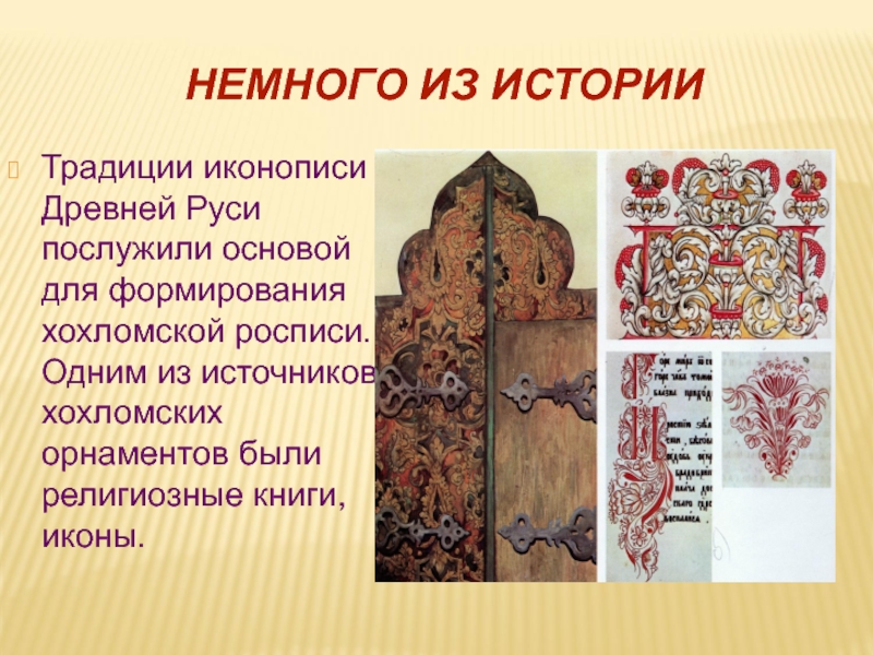 НЕМНОГО ИЗ ИСТОРИИТрадиции иконописи Древней Руси послужили основой для формирования хохломской росписи. Одним из источников хохломских орнаментов