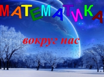 Презентация Математика вокруг нас