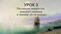 Презентация к уроку Изобразительное искусство для 1 класса, урок 3, тема: Рисование акварелью. Морской пейзаж в технике аля прима