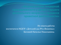 Презентация Формирование гендерной принадлежности у детей старшего дошкольного возраста в процессе проектной деятельности