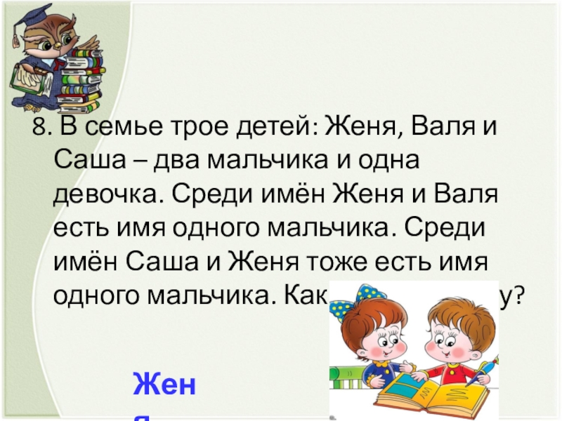 8. В семье трое детей: Женя, Валя и Саша – два мальчика и одна девочка. Среди имён