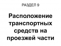 Презентация по Правилам дорожного движения РФ Раздел 9. Расположение транспортных средств на проезжей части