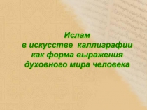 Презентация к уроку ИЗО в 6 классе по теме Ислам в  искусстве  каллиграфии  как форма выражения духовного мира человека