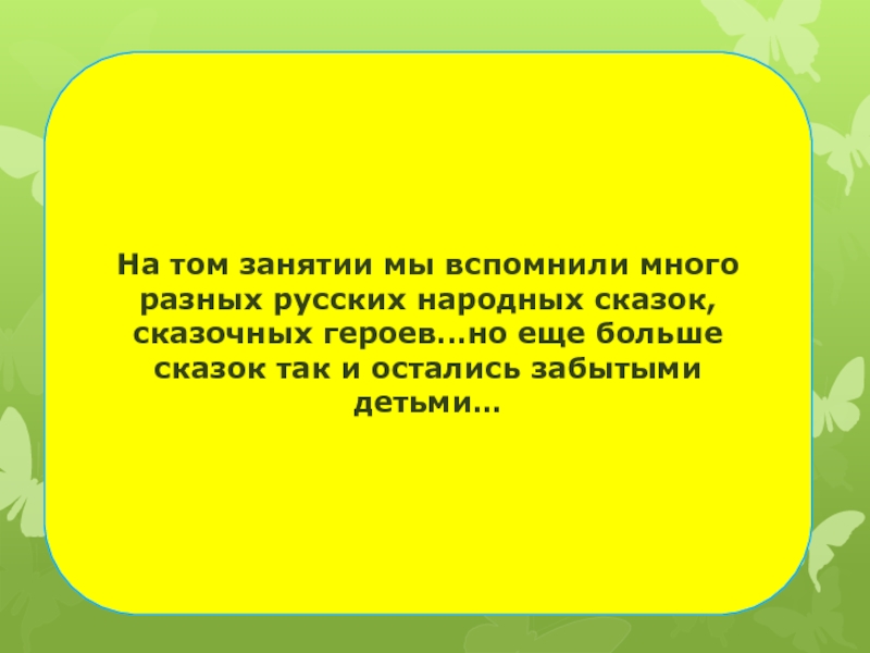 На том занятии мы вспомнили много разных русских народных сказок, сказочных героев…но еще больше сказок так и