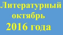 5-11 классы. Презентация по литературе.Литературный календарь - октябрь 2016.